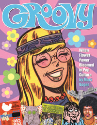 Groovy : When Flower Power Bloomed in Pop Culture - Mark Voger