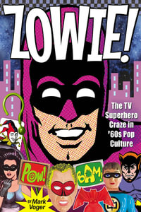 Zowie! : The TV Superhero Craze in '60s Pop Culture - Mark Voger