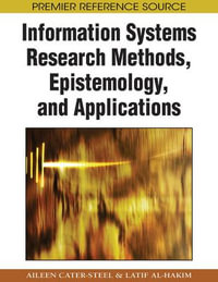 Information Systems Research Methods, Epistemology, and Applications : Premier Reference Source - Aileen Cater-Steel