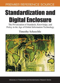 Standardization and Digital Enclosure : The Privatization of Standards, Knowledge, and Policy in the Age of Global Information Technology - Timothy Schoechle