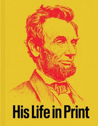 Abraham Lincoln : His Life in Print: From the Americana collection of David M. Rubenstein - David M. Rubenstein