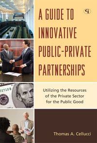 A Guide to Innovative Public-Private Partnerships : Utilizing the Resources of the Private Sector for the Public Good - Thomas A. Cellucci