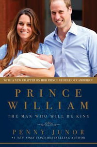 Prince William : The Man Who Will Be King - Penny Junor