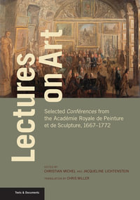 Lectures on Art : Selected Conferences from the Academie Royale de Peinture et de Sculpture, 1667-1772 - Christian Michel