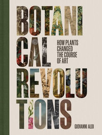 Botanical Revolutions : How Plants Changed the Course of Art - Giovanni Aloi