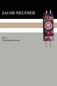 A History of the Jews in Babylonia, Part 1 : History of the Jews in Babylonia - Jacob Neusner