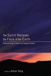 The Spirit Renews the Face of the Earth : Pentecostal Forays in Science and Theology of Creation - Amos Yong