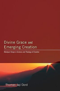 Divine Grace and Emerging Creation : Wesleyan Forays in Science and Theology of Creation - Thomas Jay Oord