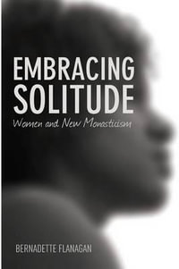 Embracing Solitude : Women and New Monasticism - Bernadette Flanagan