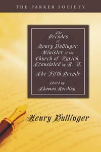 The Decades of Henry Bullinger, Minister of the Church of Zurich, Translated by H. I. : Parker Society - Henry Bullinger