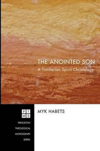 The Anointed Son : A Trinitarian Spirit Christology - Myk Habets