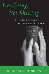 Declining, Yet Shining : The Bible Speaks to Our Later Years - Richard L. Morgan