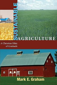 Sustainable Agriculture : A Christian Ethic of Gratitude - Mark E. Graham