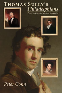 Thomas Sully's Philadelphians : Painting the Athens of America - Peter Conn