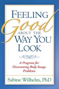 Feeling Good about the Way You Look : A Program for Overcoming Body Image Problems - Sabine Wilhelm