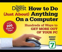 How to Do Just about Anything on a Computer: Microsoft Windows 7 : Over 200 Hints & Tips! - Editors of Reader's Digest