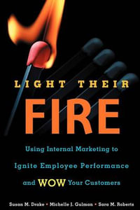 Light Their Fire : Using Internal Marketing to Ignite Employee Performance and Wow Your Customers - Susan M. Drake