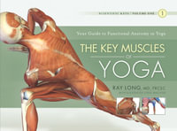 The Key Muscles of Yoga : Your Guide to Functional Anatomy in Yoga : Scientific Keys | Volume 1 - Ray Long