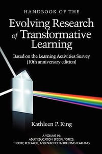 The Handbook of the Evolving Research of Transformative Learning Based on the Learning Activities Survey : Adult Education Special Topics: Theory, Research and Practice in Lifelong Learning - Kathleen P. King