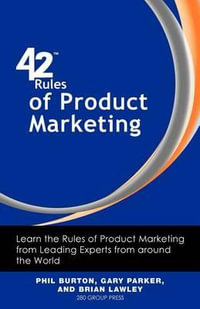 42 Rules of Product Marketing : Learn the Rules of Product Marketing from Leading Experts from Around the World - Phil Burton