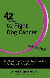 42 Rules to Fight Dog Cancer (2nd Edition) : Real Stories and Practical Approaches to Dealing with Dog Cancer - Aimee Quemuel