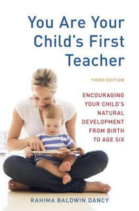 You Are Your Child's First Teacher, Third Edition : Encouraging Your Child's Natural Development from Birth to Age Six - Rahima Baldwin Dancy