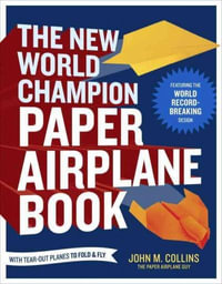 The New World Champion Paper Airplane Book : The Pioneering Design for the Record-Breaking Distance Plane, Plus 16 All-New Tear-out Paper Airplanes to Fold and Fly - John M. Collins