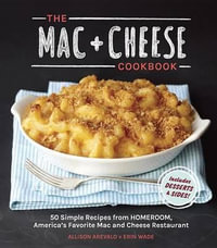 The Mac + Cheese Cookbook : 50 Simple Recipes from Homeroom, America's Favorite Mac and Cheese Restaurant - Allison Arevalo