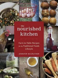 The Nourished Kitchen : Farm-to-Table Recipes for the Traditional Foods Lifestyle Featuring Bone Broths, Fermented Vegetables, Grass-Fed Meats, Wholesome Fats, Raw Dairy, and Kombuchas - Jennifer McGruther