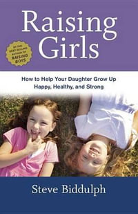 Raising Girls : How to Help Your Daughter Grow Up Happy, Healthy, and Strong - Steve Biddulph