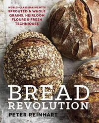 Bread Revolution : World-Class Baking With Sprouted and Whole Grains, Heirloom Flours, and Fresh Techniques - Peter Reinhart