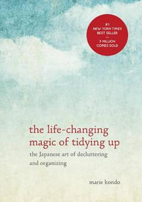 The Life-Changing Magic of Tidying Up : The Japanese Art of Decluttering and Organizing - Marie Kondo