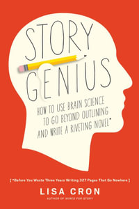 Story Genius : How to Use Brain Science to Go Beyond Outlining and Write a Riveting Novel (Before You Waste Three Years Writing 327 Pages That Go Nowhere) - LISA CRON