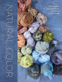 Natural Color : Vibrant Plant Dye Projects for Your Home and Wardrobe - Sasha Duerr