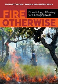 Fire Otherwise : Ethnobiology of Burning for a Changing World - Cynthia T. Fowler