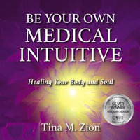 Be your Own Medical Intuitive : Healing Your Body and Soul - Tina M. Zion