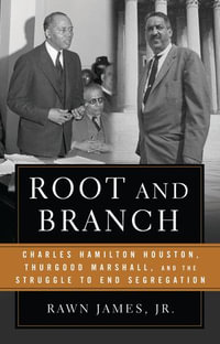 Root and Branch : Charles Hamilton Houston, Thurgood Marshall, and the Struggle to End Segregation - Jr. Rawn James