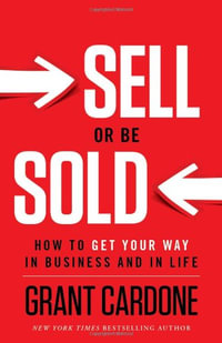 Sell or be Sold : How to Get Your Way in Business and in Life - Grant Cardone