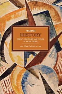 Making History : Agency, Structure, and Change in Social Theory - Alex Callinicos