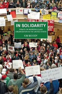 In Solidarity : Essays on Working-Class Organization and Strategy in the United States - Kim Moody