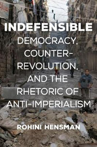 Indefensible : Democracy, Counterrevolution, and the Rhetoric of Anti-Imperialism - Rohini Hensman