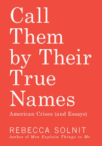 Call Them by Their True Names : American Crises (and Essays) - Rebecca Solnit