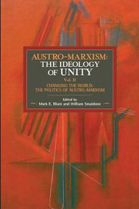 Austro-Marxism: The Ideology of Unity. Volume II : Changing the World: The Politics of Austro-Marxism - Mark E. Blum