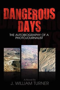 Dangerous Days : The Autobiography of a Photojournalist - J. William Turner