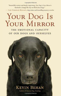 Your Dog Is Your Mirror : The Emotional Capacity of Our Dogs and Ourselves - Kevin Behan