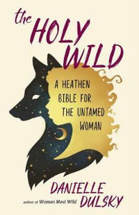 The Holy Wild : A Heathen Bible for the Untamed - Danielle Dulsky