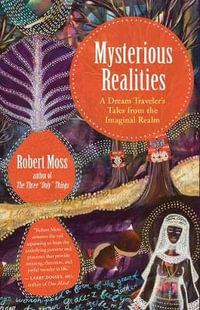 Mysterious Realities : A Dream Archaeologist's Tales from the Imaginal Realm - Robert Moss