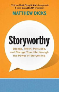 Storyworthy : Engage, Teach, Persuade, and Change Your Life through the Power of Storytelling - Matthew Dicks