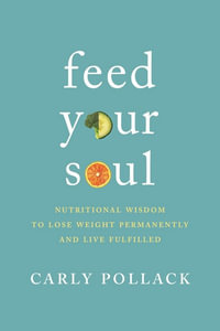 Feed Your Soul : Nutritional Wisdom to Lose Weight Permanently and Live Fulfilled - Carly Pollack