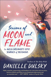 Seasons of Moon and Flame : Wild Dreamer's Epic Journey of Becoming - Danielle Dulsky